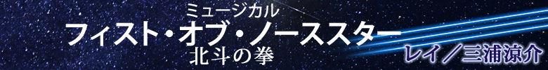ミュージカル『フィスト・オブ・ノーススター～北斗の拳～』